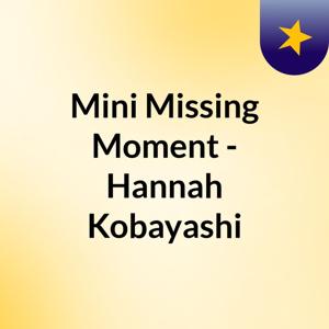 Mini Missing Moment - Hannah Kobayashi