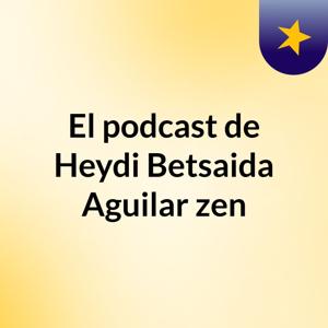 El podcast de Heydi Betsaida Aguilar zen
