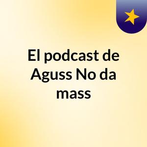 El podcast de Aguss No da mass