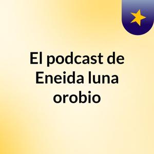 El podcast de Eneida luna orobio