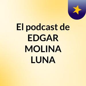 El podcast de EDGAR MOLINA LUNA