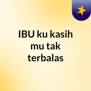 IBU ku kasih mu tak terbalas