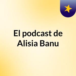 El podcast de Alisia Banu