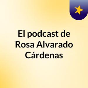 El podcast de Rosa Alvarado Cárdenas