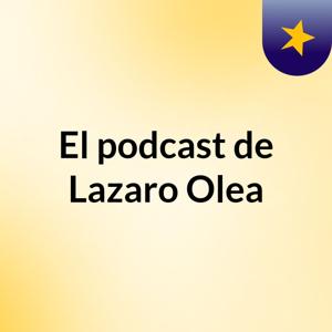 El podcast de Lazaro Olea