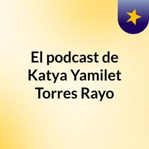 El podcast de Katya Yamilet Torres Rayo