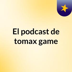 El podcast de tomax game