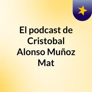 El podcast de Cristobal Alonso Muñoz Mat