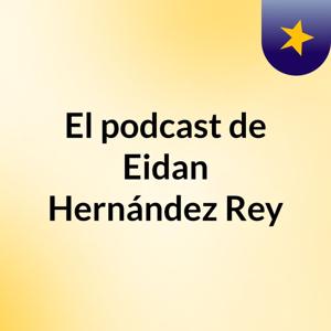 El podcast de Eidan Hernández Rey
