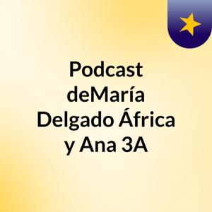 Podcast deMaría Delgado, África y Ana 3A