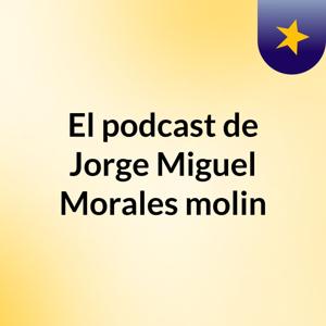 El podcast de Jorge Miguel Morales molin