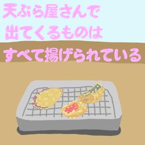 天ぷら屋さんで出てくるものはすべて揚げられている