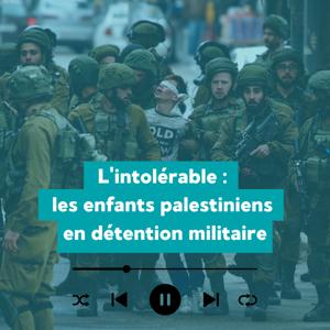 L’intolérable: les enfants palestiniens en détention militaire