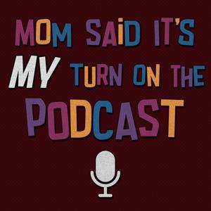 Mom Said It's My Turn On The Podcast