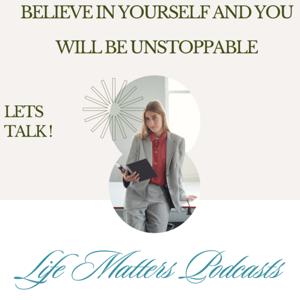 Believe in yourself and you will be Unstoppable- Life Matters Podcasts