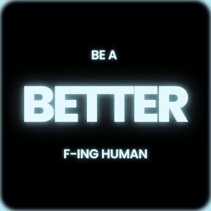 Be a Better F-ing Human