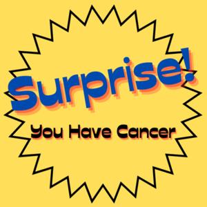 Surprise! You have Cancer