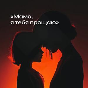 Мама, я тебя прощаю