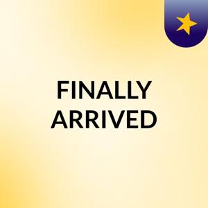 FINALLY ARRIVED