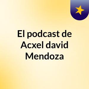 El podcast de Acxel david Mendoza