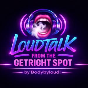 Podcast – Bodybyloud! and Loudtalk from The GetRight Spot
