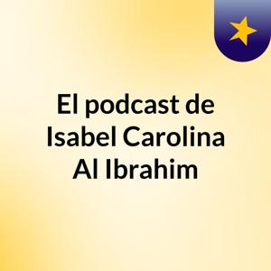 El podcast de Isabel Carolina Al Ibrahim