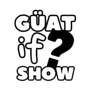 Guat If Show Podcast