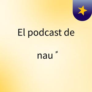El podcast de nau ً