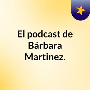 El podcast de Bárbara Martinez.