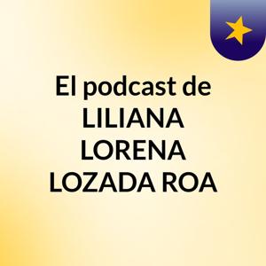 El podcast de LILIANA LORENA LOZADA ROA