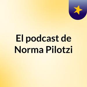 El podcast de Norma Pilotzi