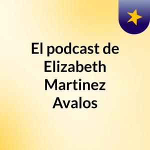 El podcast de Elizabeth Martinez Avalos