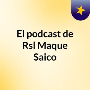 El podcast de Rsl Maque Saico