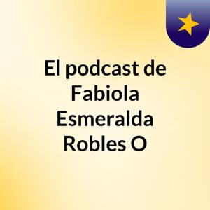 El podcast de Fabiola Esmeralda Robles O
