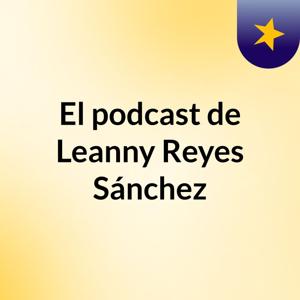 El podcast de Leanny Reyes Sánchez