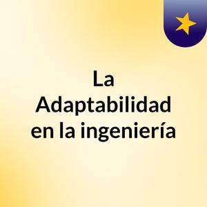 La Adaptabilidad en la ingeniería