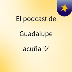 El podcast de Guadalupe acuña ツ