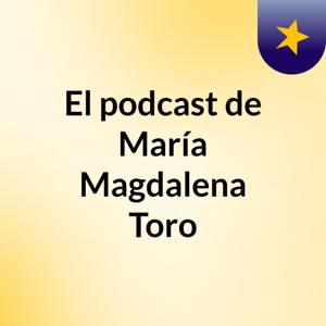 El podcast de María Magdalena Toro