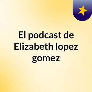 El podcast de Elizabeth lopez gomez
