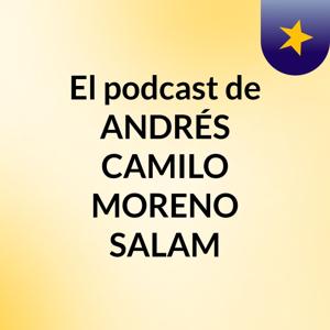 El podcast de ANDRÉS CAMILO MORENO SALAM