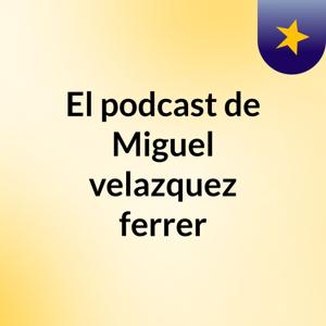 El podcast de Miguel velazquez ferrer