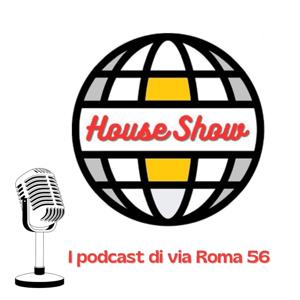 House Show - I podcast di via Roma 56