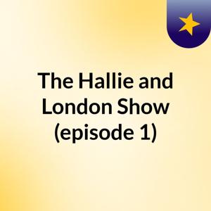 The Hallie and London Show (episode 1)