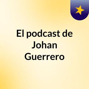 El podcast de Johan Guerrero