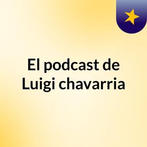 El podcast de Luigi chavarria