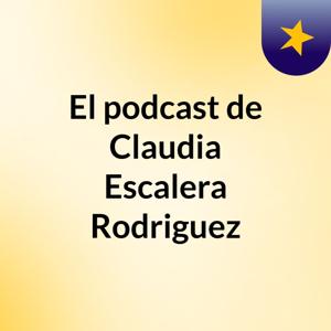 El podcast de Claudia Escalera Rodriguez