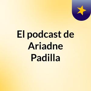 El podcast de Ariadne Padilla