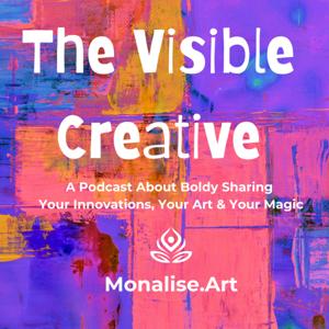 The Visible Creative: A Podcast About Boldly Sharing Your Innovations, Your Art & Your Magic