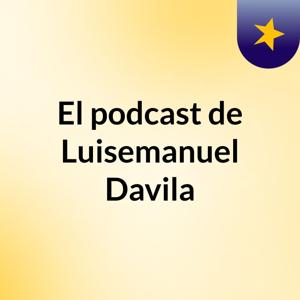 El podcast de Luisemanuel Davila