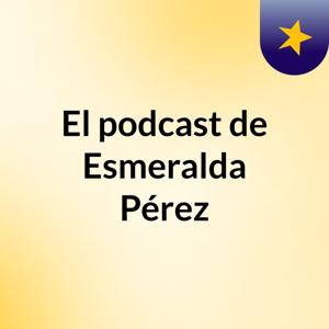 El podcast de Esmeralda Pérez